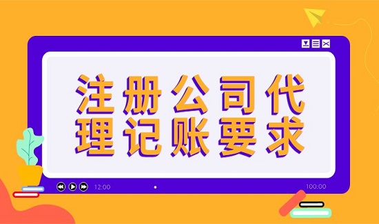 注册公司代理记账需要满足哪些要求? 注册公司代理记账需要满足哪些要求?